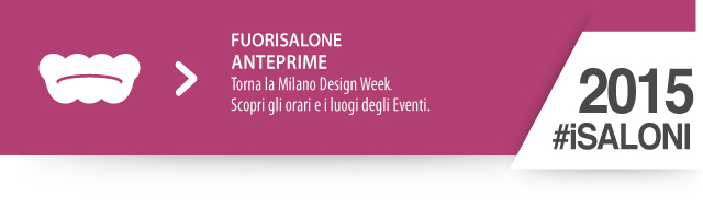 #FuoriSalone 2015 - Torna la Milano Design Week. Scopri gli orari e i luogi degli Eventi.