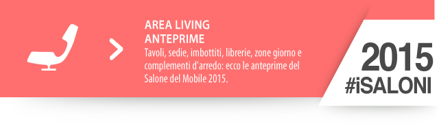 iSaloni 2015 anteprime living : Tavoli, sedie, imbottiti, librerie, zone giorno e complementi d'arredo: ecco le anteprime del Salone del Mobile 2015.